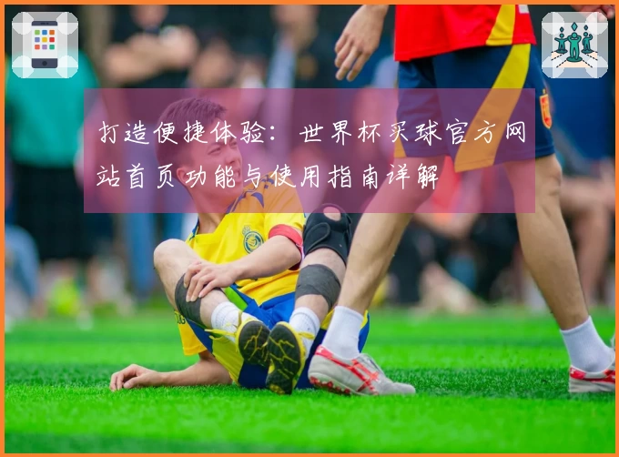 打造便捷体验：世界杯买球官方网站首页功能与使用指南详解