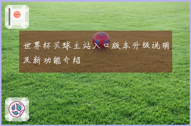 世界杯买球主站入口版本升级说明及新功能介绍