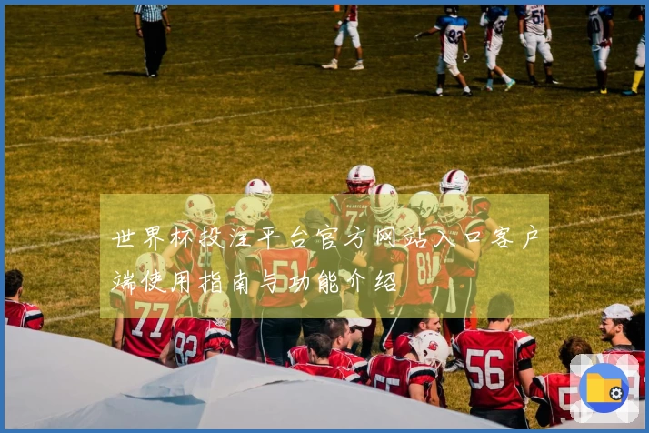 世界杯投注平台官方网站入口客户端使用指南与功能介绍